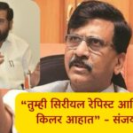 तुम्ही सिरीयल रेपिस्ट आणि सिरीयल किलर आहात - संजय राऊत