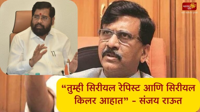 तुम्ही सिरीयल रेपिस्ट आणि सिरीयल किलर आहात - संजय राऊत